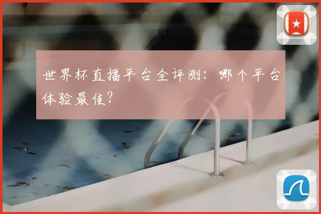世界杯直播平台全评测:哪个平台体验最佳?