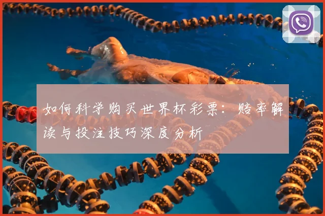 如何科学购买世界杯彩票：赔率解读与投注技巧深度分析