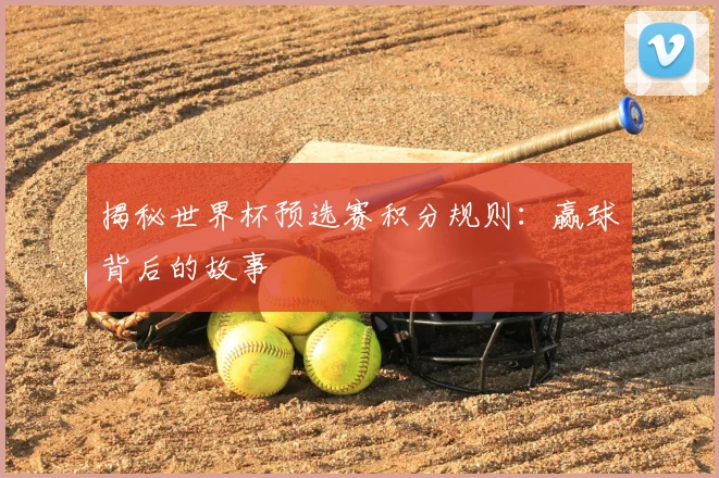 揭秘世界杯预选赛积分规则:赢球背后的故事