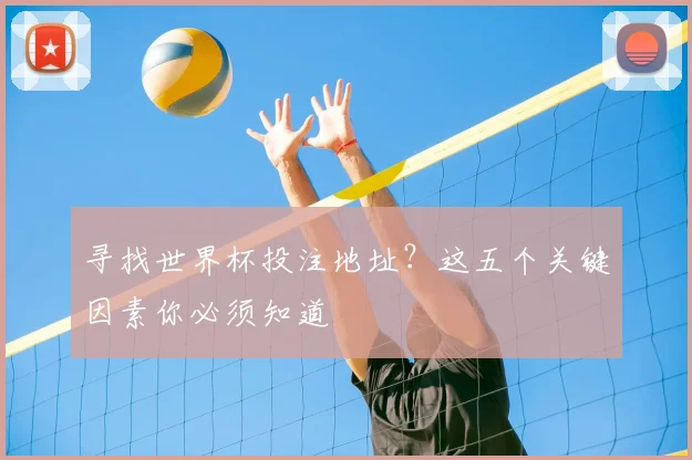 寻找世界杯投注地址？这五个关键因素你必须知道