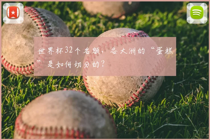 世界杯32个名额，各大洲的“蛋糕”是如何切分的？