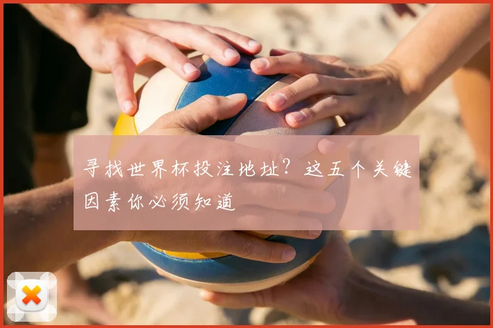 寻找世界杯投注地址？这五个关键因素你必须知道