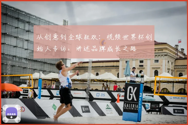 从创意到全球狂欢：视频世界杯创始人专访，讲述品牌成长之路