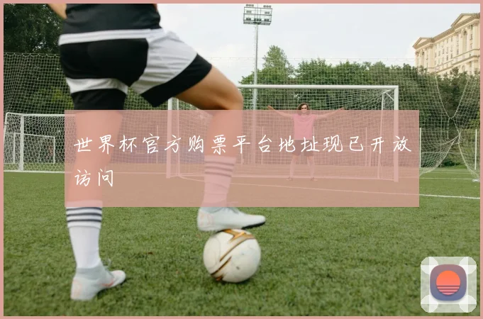 世界杯官方购票平台地址现已开放访问