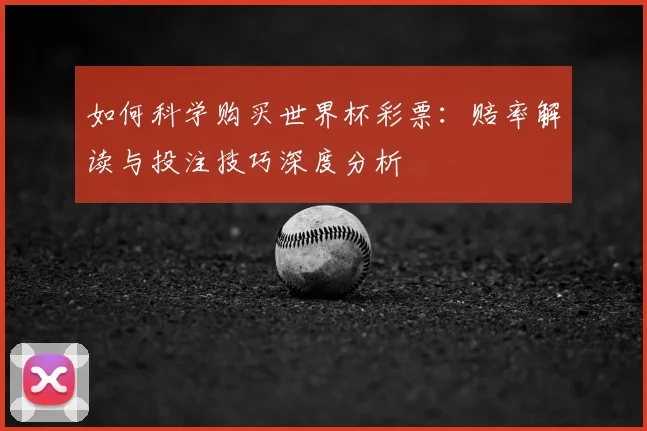 如何科学购买世界杯彩票:赔率解读与投注技巧深度分析