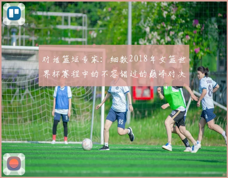 对话篮坛专家：细数2018年女篮世界杯赛程中的不容错过的巅峰对决